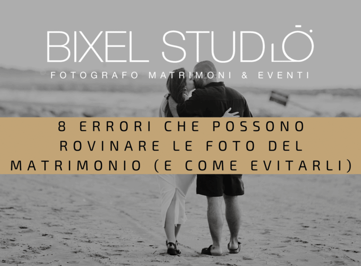 Gli 8 errori foto matrimonio più comuni che possono rovinare i ricordi del vostro matrimonio
